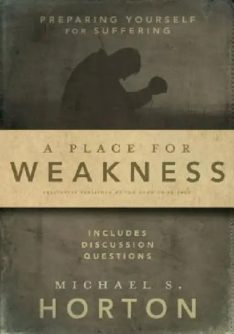 A Place for Weakness: Preparing Yourself for Suffering by Michael Horton