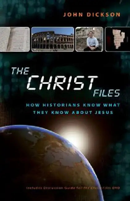 The Christ Files: How Historians Know What They Know about Jesus by John Dickson