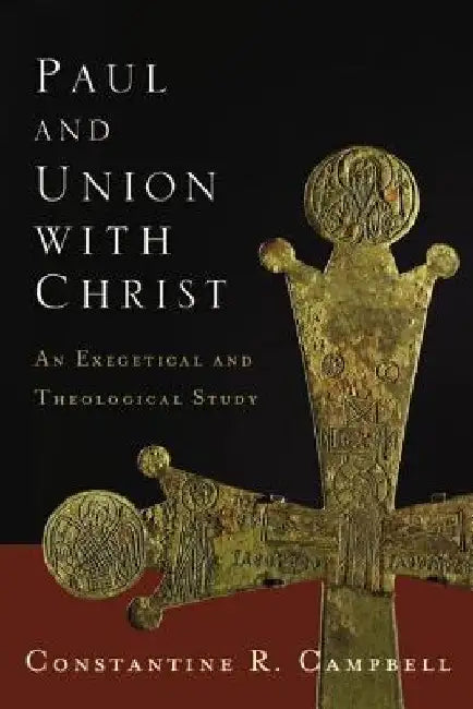 Paul and Union with Christ: An Exegetical and Theological Study by Constantine R. Campbell