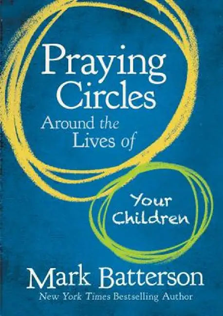 Praying Circles Around the Lives of Your Children by Mark Batterson