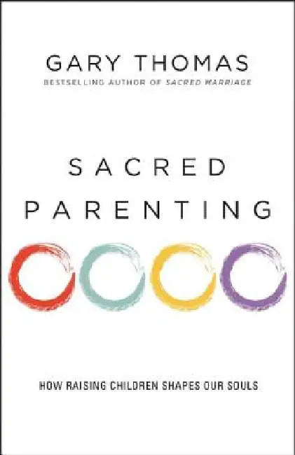 Sacred Parenting: How Raising Children Shapes Our Souls by Gary L. Thomas