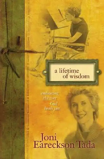 A Lifetime of Wisdom: Embracing the Way God Heals You by Joni Eareckson Tada