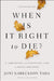 When Is It Right to Die?: A Comforting and Surprising Look at Death and Dying by Joni Eareckson Tada