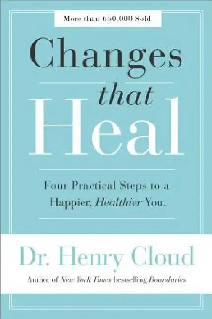 Changes That Heal: Four Practical Steps to a Happier, Healthier You by Henry Cloud