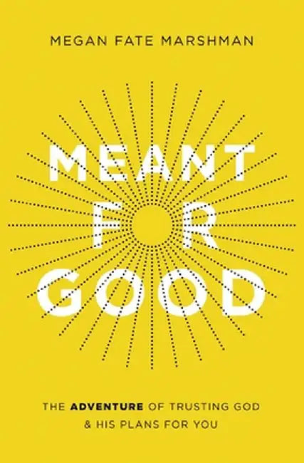 Meant for Good: The Adventure of Trusting God and His Plans for You by Megan Fate Marshman
