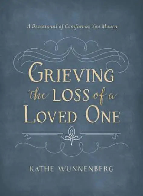 Grieving the Loss of a Loved One: A Devotional of Comfort as You Mourn by Kathe Wunnenberg