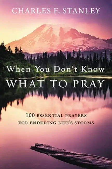 When You Don't Know What to Pray: 100 Essential Prayers for Enduring Life's Storms by Charles F. Stanley