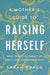 A Mother's Guide to Raising Herself: What Parenting Taught Me about Life, Faith, and Myself by Sarah Bragg