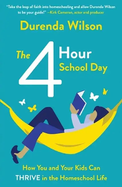 The Four-Hour School Day: How You and Your Kids Can Thrive in the Homeschool Life by Durenda Wilson