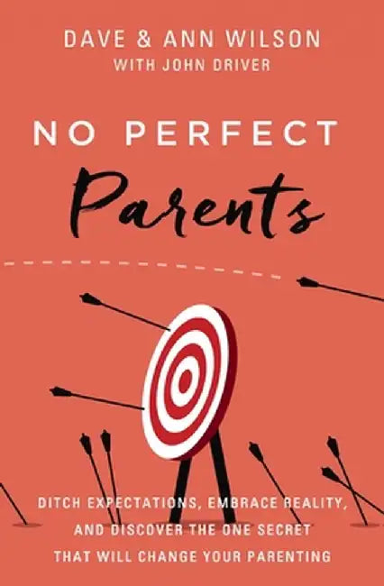 No Perfect Parents: Ditch Expectations, Embrace Reality, and Discover the One Secret That Will Change Your Parenting by Dave Wilson