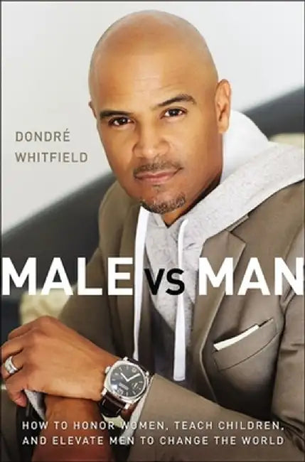 Male vs. Man: How to Honor Women, Teach Children, and Elevate Men to Change the World by Dondré T. Whitfield