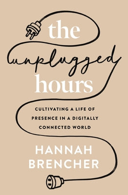 The Unplugged Hours: Cultivating a Life of Presence in a Digitally Connected World by Hannah Brencher