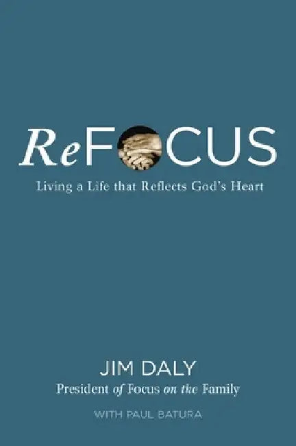 Refocus: Living a Life That Reflects God's Heart by Jim Daly
