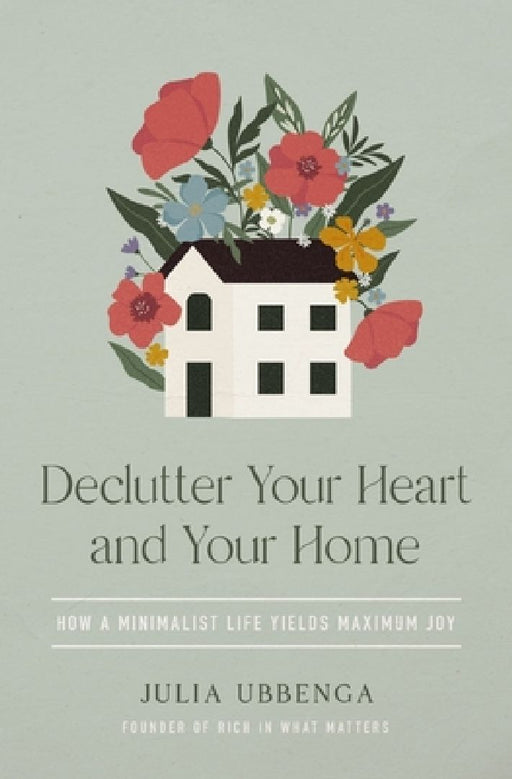 Declutter Your Heart and Your Home: How a Minimalist Life Yields Maximum Joy by Julia Ubbenga