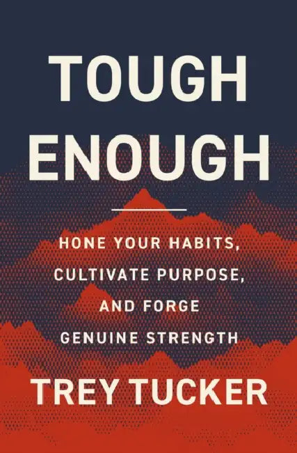 Tough Enough: Hone Your Habits, Cultivate Purpose, and Forge Genuine Strength by Trey Tucker