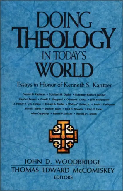 The Doing Theology in Today's World: Essays in Honor of Kenneth S. Kantzer by John D. Woodbridge, Thomas Edward McComiskey