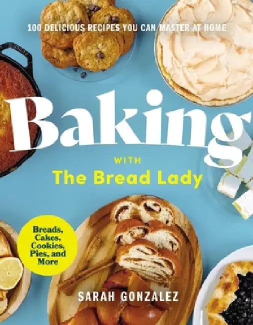 Baking with the Bread Lady: 100 Delicious Recipes You Can Master at Home by Sarah Gonzalez