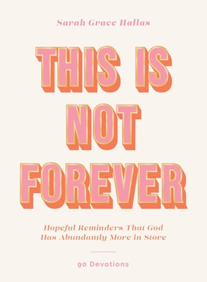 This Is Not Forever: Hopeful Reminders That God Has Abundantly More in Store (90 Devotions) by Sarah Grace Hallas