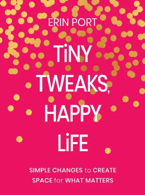 Tiny Tweaks, Happy Life: Simple Changes to Create Space for What Matters by Erin Port