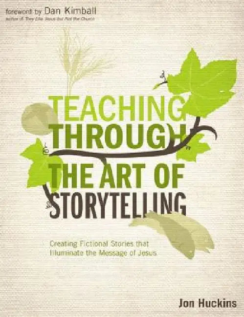 Teaching Through the Art of Storytelling: Creating Fictional Stories That Illuminate the Message of Jesus by Jon Huckins