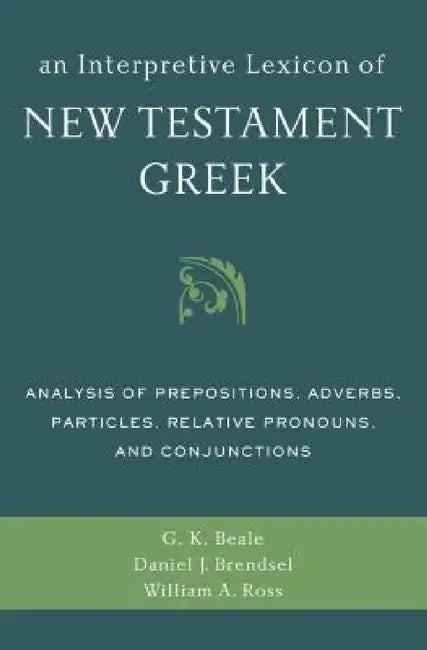 An Interpretive Lexicon of New Testament Greek: Analysis of Prepositions, Adverbs, Particles, Relative Pronouns, and Conjunctions by Gregory K. Beale, Daniel Joseph Brendsel, William a. Ross
