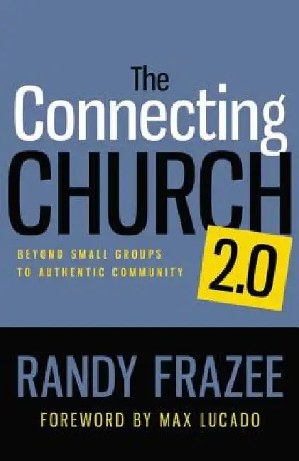 The Connecting Church 2.0: Beyond Small Groups to Authentic Community by Randy Frazee