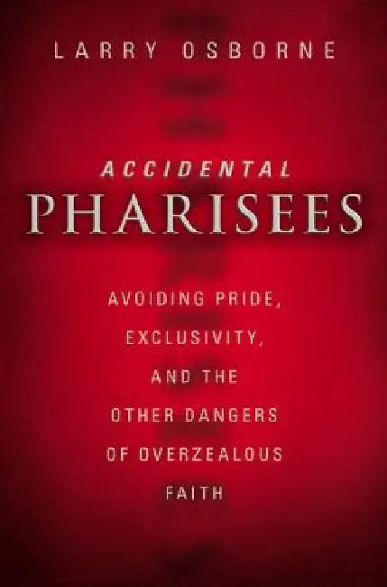Accidental Pharisees: Avoiding Pride, Exclusivity, and the Other Dangers of Overzealous Faith by Larry Osborne