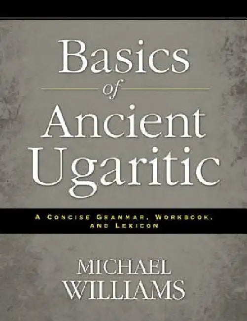 Basics of Ancient Ugaritic: A Concise Grammar, Workbook, and Lexicon by Michael Williams