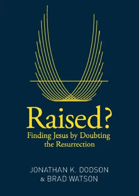 Raised?: Finding Jesus by Doubting the Resurrection by Jonathan K. Dodson, Brad Watson