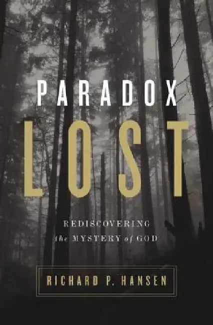 Paradox Lost: Rediscovering the Mystery of God by Richard P. Hansen