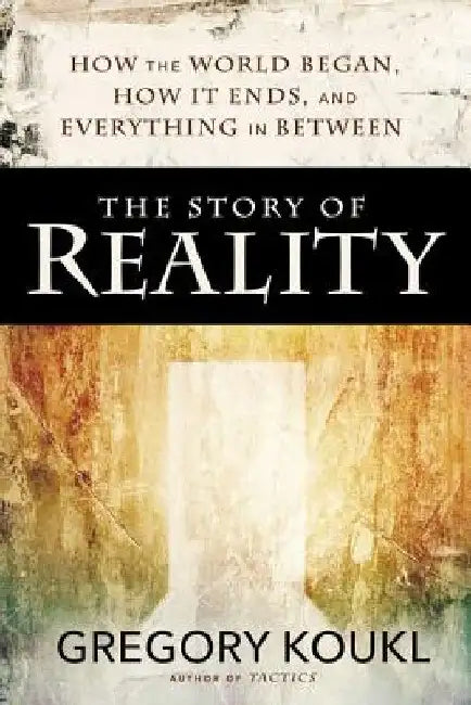 The Story of Reality: How the World Began, How It Ends, and Everything Important That Happens in Between by Gregory Koukl