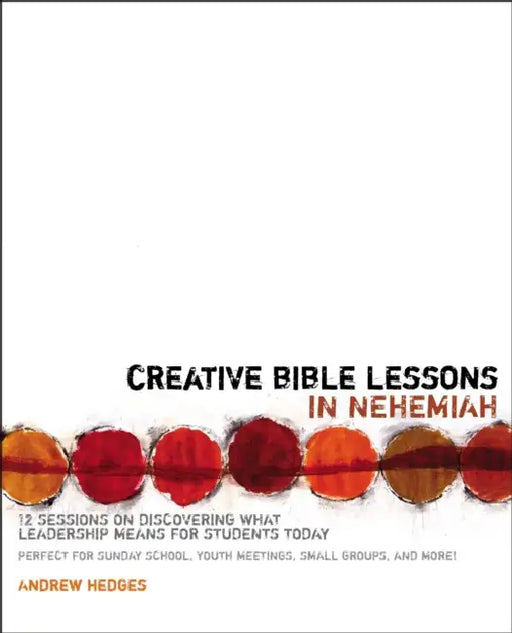 Creative Bible Lessons in Nehemiah: 12 Sessions on Discovering What Leadership Means for Students Today by Andrew A. Hedges