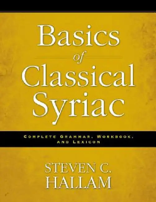 Basics of Classical Syriac: Complete Grammar, Workbook, and Lexicon by Steven C. Hallam