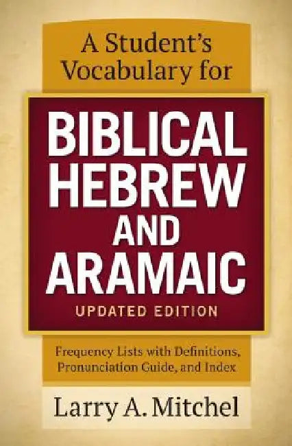 A Student's Vocabulary for Biblical Hebrew and Aramaic, Updated Edition: Frequency Lists with Definitions, Pronunciation Guide, and Index by Larry A. Mitchel