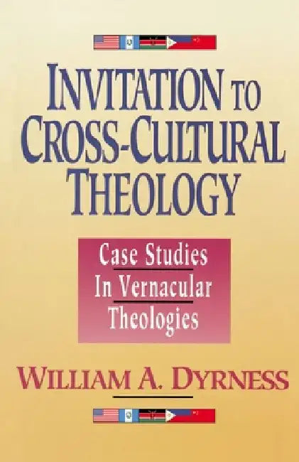 Invitation to Cross-Cultural Theology: Case Studies in Vernacular Theologies by William A. Dyrness