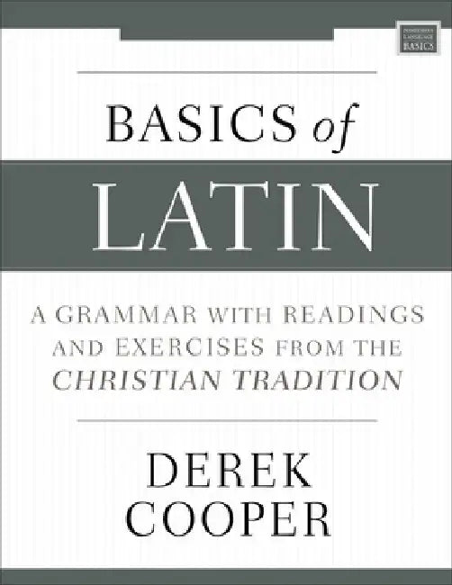 Basics of Latin: A Grammar with Readings and Exercises from the Christian Tradition by Derek Cooper