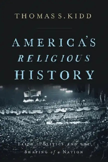 America's Religious History: Faith, Politics, and the Shaping of a Nation by Thomas S. Kidd