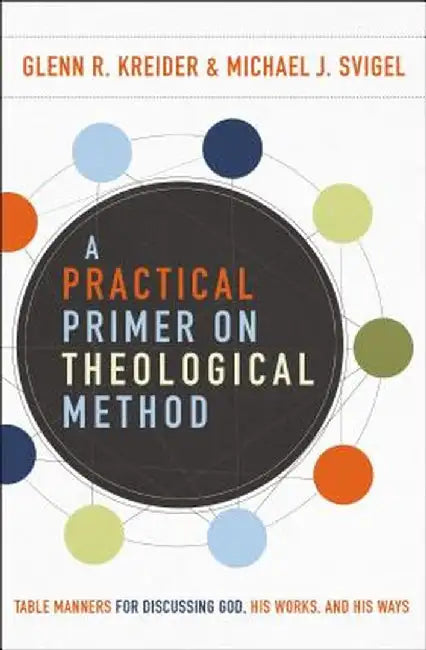 A Practical Primer on Theological Method: Table Manners for Discussing God, His Works, and His Ways by Michael J. Svigel