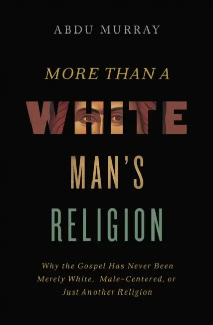 More Than a White Man's Religion: Why the Gospel Has Never Been Merely White, Male-Centered, or Just Another Religion by Abdu Murray