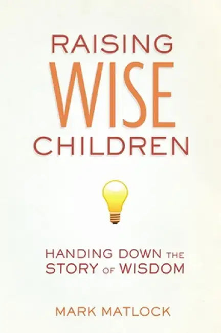 Raising Wise Children: Handing Down the Story of Wisdom by Mark Matlock