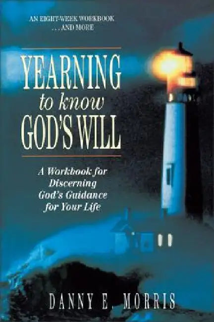 Yearning to Know God's Will: A Workbook for Discerning God's Guidance for Your Life by Danny E. Morris