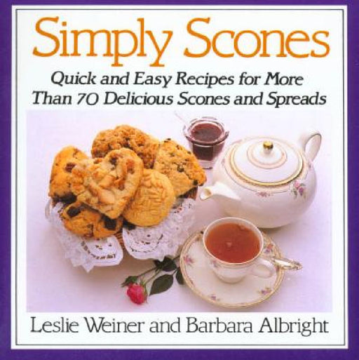 Simply Scones: Quick and Easy Recipes for More Than 70 Delicious Scones and Spreads by Leslie Weiner