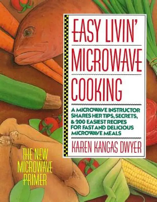Easy Livin' Microwave Cooking: A Microwave Instructor Shares Tips, Secrets, & 200 Easiest Recipes for Fast and Delicious Microwave Meals by Karen K. Dwyer