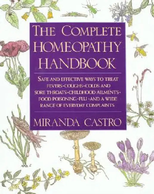 The Complete Homeopathy Handbook: Safe and Effective Ways to Treat Fevers, Coughs, Colds and Sore Throats, Childhood Ailments, Food Poisoning, Flu, an by Miranda Castro