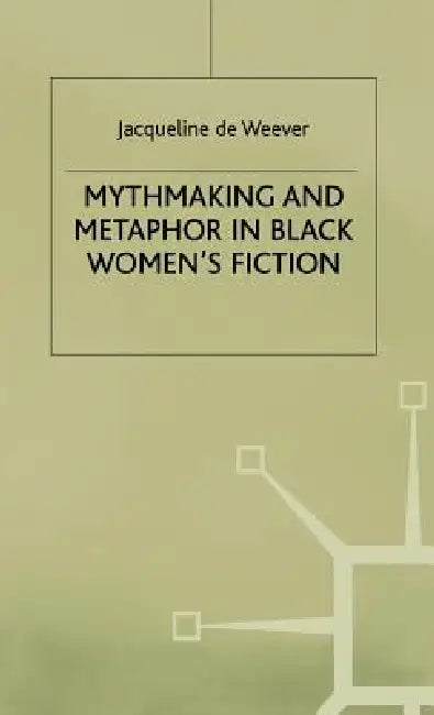Mythmaking and Metaphor in Black Women's Fiction by Jacqeline De Weever