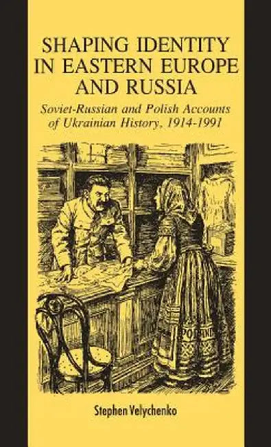Shaping Identity in Eastern Europe and Russia: Soviet and Polish Accounts of Ukrainian History, 1914-1991 by S. Velychenko