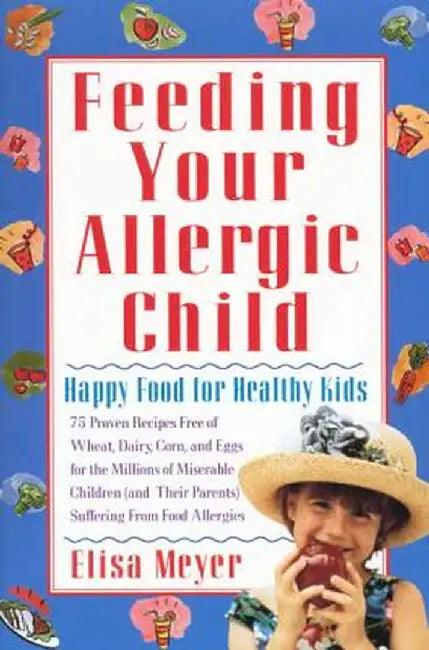 Feeding Your Allergic Child: Happy Food for Healthy Kids by Elisa Meyer