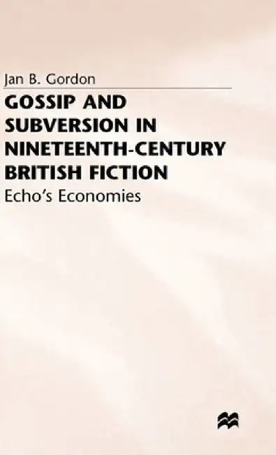 Gossip and Subversion in Nineteenth-Century British Fiction: Echo's Economies by J. Gordon
