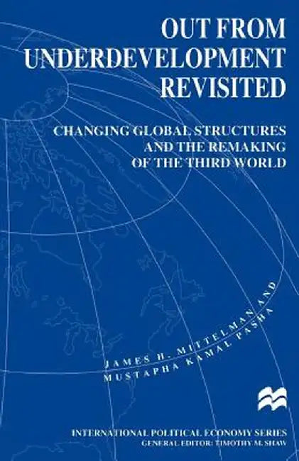Out from Underdevelopment Revisited: Changing Global Structures and the Remaking of the Third World by James H. Mittelman