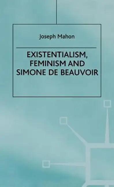 Existentialism, Feminism and Simone de Beauvoir by J. Mahon